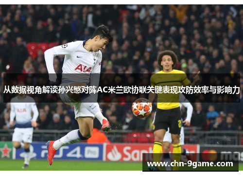 从数据视角解读孙兴慜对阵AC米兰欧协联关键表现攻防效率与影响力