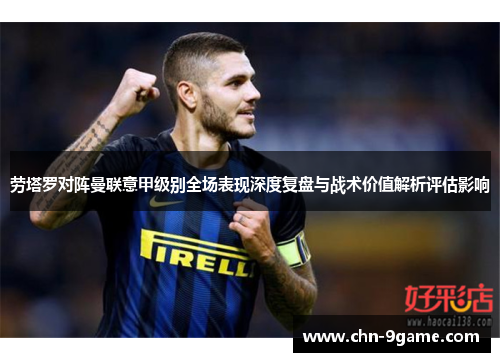 劳塔罗对阵曼联意甲级别全场表现深度复盘与战术价值解析评估影响